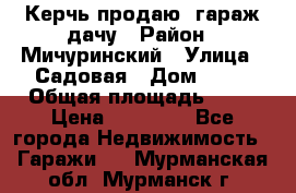 Керчь продаю  гараж-дачу › Район ­ Мичуринский › Улица ­ Садовая › Дом ­ 32 › Общая площадь ­ 24 › Цена ­ 50 000 - Все города Недвижимость » Гаражи   . Мурманская обл.,Мурманск г.